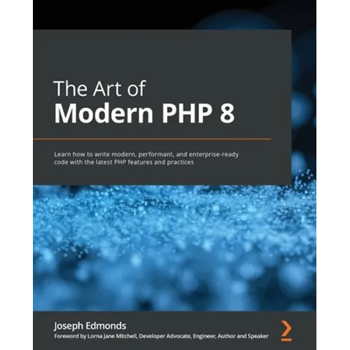 The Art of Modern PHP 8: Learn how to write modern, performant, and enterprise-ready code with the latest PHP features and practices