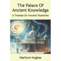 The Palace Of Ancient Knowledge: A Treatise On Ancient Mysteries