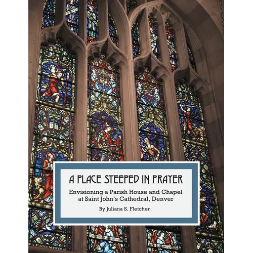 A Place Steeped in Prayer: Envisioning a Parish House and Chapel at Saint John's Cathedral, Denver