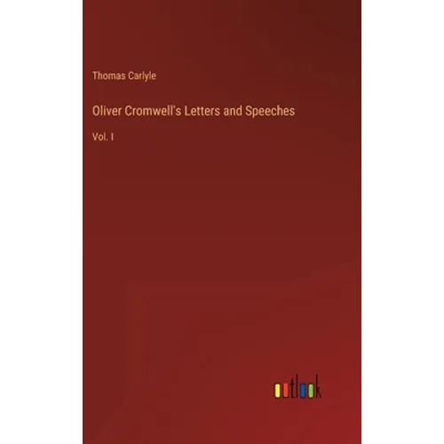 Oliver Cromwell's Letters and Speeches: Vol. I