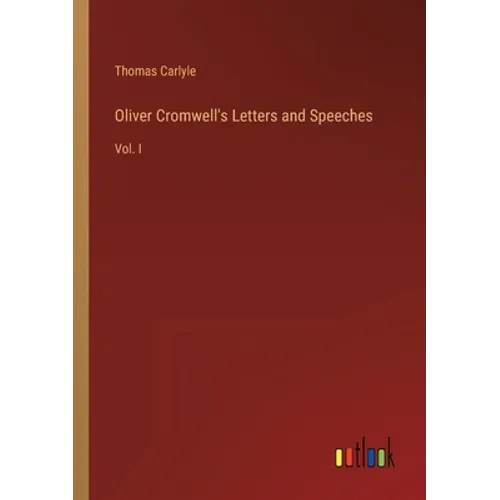 Oliver Cromwell's Letters and Speeches: Vol. I