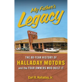 My Father's Legacy: The 80-Year History of Halladay Motors and the Fou Owners Who Built it: The 80-