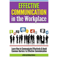Effective Communication in the Workplace: Learn How to Communicate Effectively and Avoid Common Barriers to Effective Communication