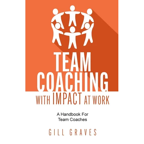 Team Coaching with Impact at Work: A Handbook for Team Coaches