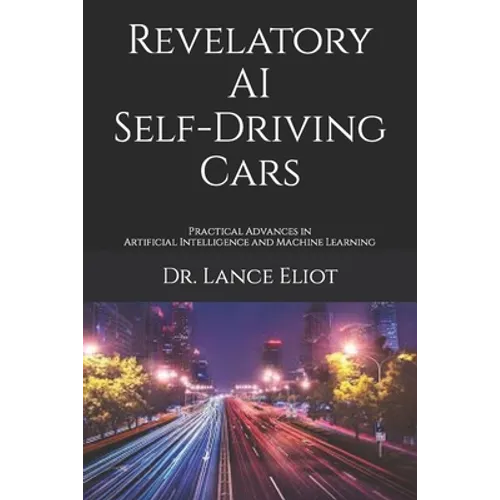 Revelatory AI Self-Driving Cars: Practical Advances in Artificial Intelligence and Machine Learning