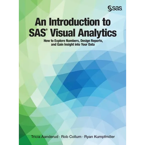 An Introduction to SAS Visual Analytics: How to Explore Numbers, Design Reports, and Gain Insight into Your Data