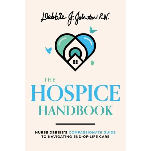 The Hospice Handbook: Nurse Debbie's Compassionate Guide to End-Of-Life Care