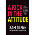 A Kick In The Attitude!: 13 Extraordinary Lessons Proven to Achieve New Levels of Personal & Professional Success
