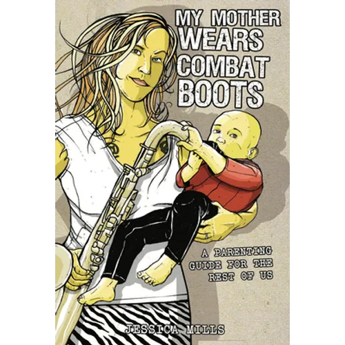 My Mother Wears Combat Boots: A Parenting Guide for the Rest of Us