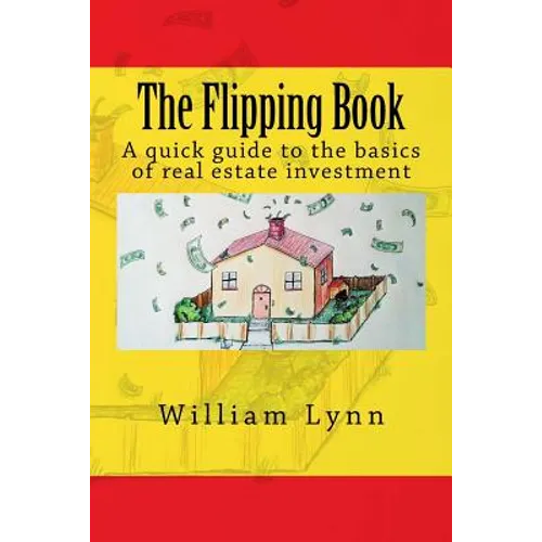 The Flipping Book: A Quick Guide to the Basics of Real Estate Investment
