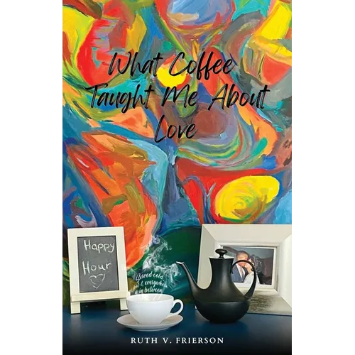 What Coffee Taught Me About Love; Served Cold, Hot & Everywhere in Between