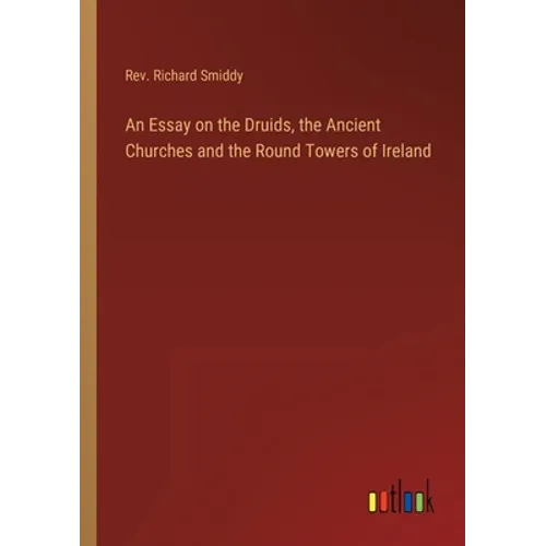 An Essay on the Druids, the Ancient Churches and the Round Towers of Ireland
