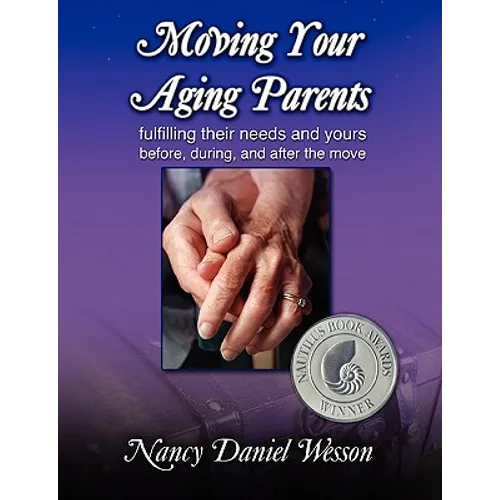 Moving Your Aging Parents: Fulfilling Their Needs and Yours Before, During, and After the Move