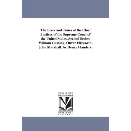 The Lives and Times of the Chief Justices of the Supreme Court of the United States. Second Series: William Cushing, Oliver Ellsworth, John Marshall.