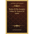 Works Of The Seraphic Father St. Francis Of Assisi