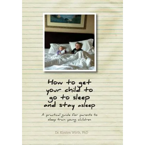 How to get your child to go to sleep and stay asleep: A practical guide for parents to sleep train young children