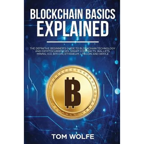 Blockchain Basics Explained: The Definitive Beginner's Guide to Blockchain Technology and Cryptocurrencies, Smart Contracts, Wallets, Mining, ICO,
