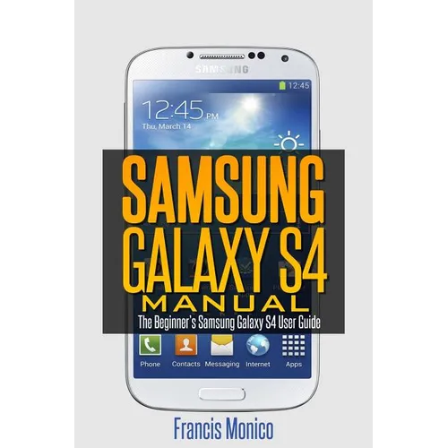 Samsung Galaxy S4 Manual: The Beginner's Samsung Galaxy S4 User Guide