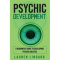 Psychic Development: A Beginner's Guide to Developing Psychic Abilities