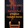 Rusty Wilson's Eighteen Pack of Bigfoot Campfire Stories