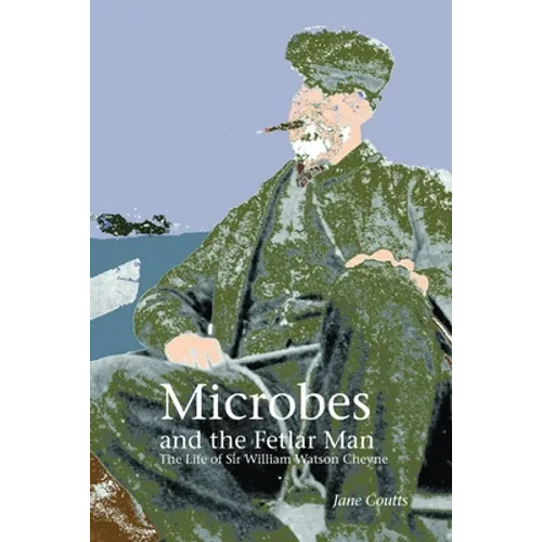 Microbes and the Fetlar Man: The Life of Sir William Watson Cheyne