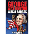 George Washington Was A Badass: Crazy But True Stories About The United States' First President