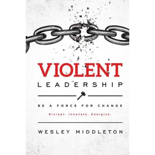 Violent Leadership: Be A Force For Change: Disrupt. Innovate. Energize.