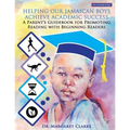 Helping Our Jamaican Boys Achieve Academic Success: A Parent's Guidebook for Promoting Reading With Beginning Readers