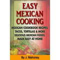 Easy Mexican Cooking: Mexican Cooking Recipes Made Simple At Home