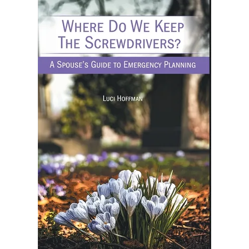 Where Do We Keep the Screwdrivers?: A Spouse's Guide to Emergency Planning