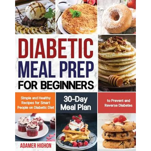 Diabetic Meal Prep for Beginners: Simple and Healthy Recipes for Smart People on Diabetic Diet 30-Day Meal Plan to Prevent and Reverse Diabetes
