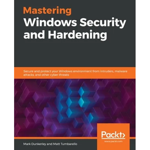 Mastering Windows Security and Hardening: Secure and protect your Windows environment from intruders, malware attacks, and other cyber threats