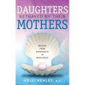Daughters Betrayed by Their Mothers: Moving from Brokenness to Wholeness