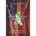 Courageously Broken: A memoir of overcoming adversity and conquering the battle scars of life