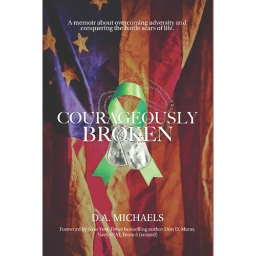 Courageously Broken: A memoir of overcoming adversity and conquering the battle scars of life