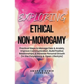 Exploring Ethical Non-Monogamy: Practical Steps to Manage Fear, Improve Communication, Build Positive Relationships, & Increase Personal Growth (in th