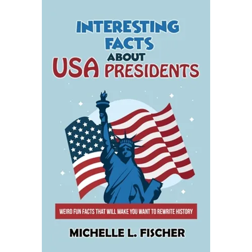 Interesting Facts About USA Presidents: Weird Fun Facts That Will Make You Want To Rewrite History