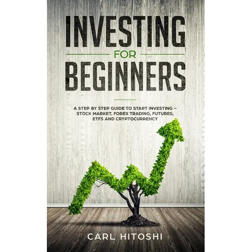 Investing for beginners: A Step By Step Guide to Start Investing - Stock Market, Forex Trading, Futures, ETFs and Cryptocurrency: The Ultimate