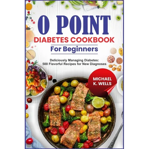 O Point Diabetes Cookbook for Beginners: Deliciously Managing Diabetes: 500 Flavorful Recipes for New Diagnoses