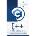 C++ Programming: A Beginner's Guide to Learn the Basic of a Multi-Paradigm Programming Language and Begin to Manage Data