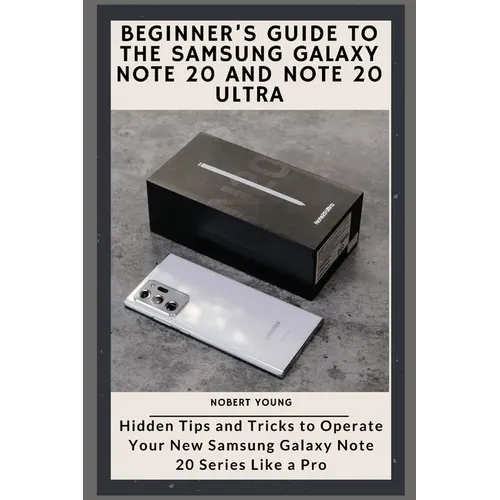 Beginner's Guide to the Samsung Galaxy Note 20 and Note 20 Ultra: Hidden Tips and Tricks to Operate Your New Samsung Galaxy Note 20 Series Like a Pro