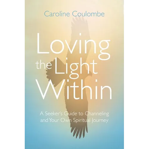 Loving the Light Within: A Seeker's Guide to Channeling and Your Own Spiritual Journey