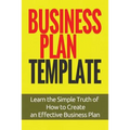 Business Plan Template: Learn the Simple Truth of How to Create an Effective Business Plan