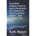 Guardian Angels: How to use a Pendulum to Connect to Your Guardian Angel ... and Change Your Life: In less than an hour, you can access