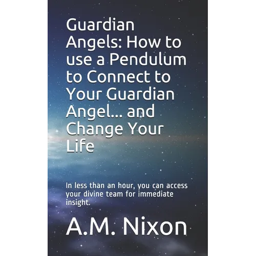 Guardian Angels: How to use a Pendulum to Connect to Your Guardian Angel ... and Change Your Life: In less than an hour, you can access