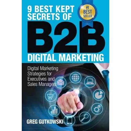 9 Best Kept Secrets of B2B Digital Marketing: Digital Marketing Strategies for Executives and Sales Managers