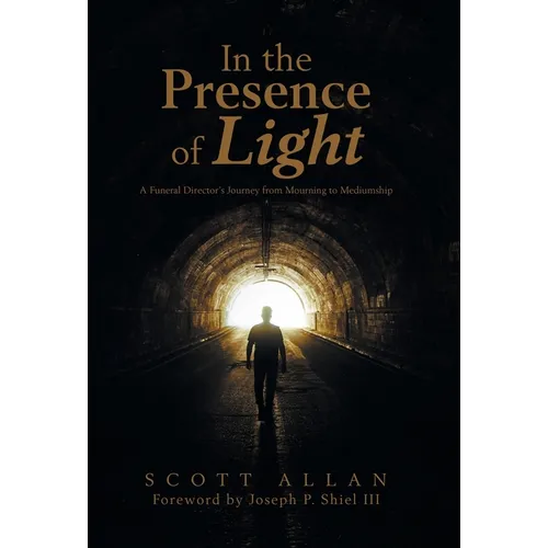 In the Presence of Light: A Funeral Director's Journey from Mourning to Mediumship