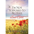 I'm Not Supposed To Be Here: But God
