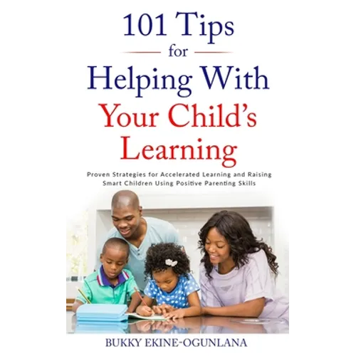 101 Tips for Helping with Your Child's Learning: Proven Strategies for Accelerated Learning and Raising Smart Children Using Positive Parenting Skills