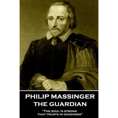 Philip Massinger - The Guardian: "The soul is strong that trusts in goodness"